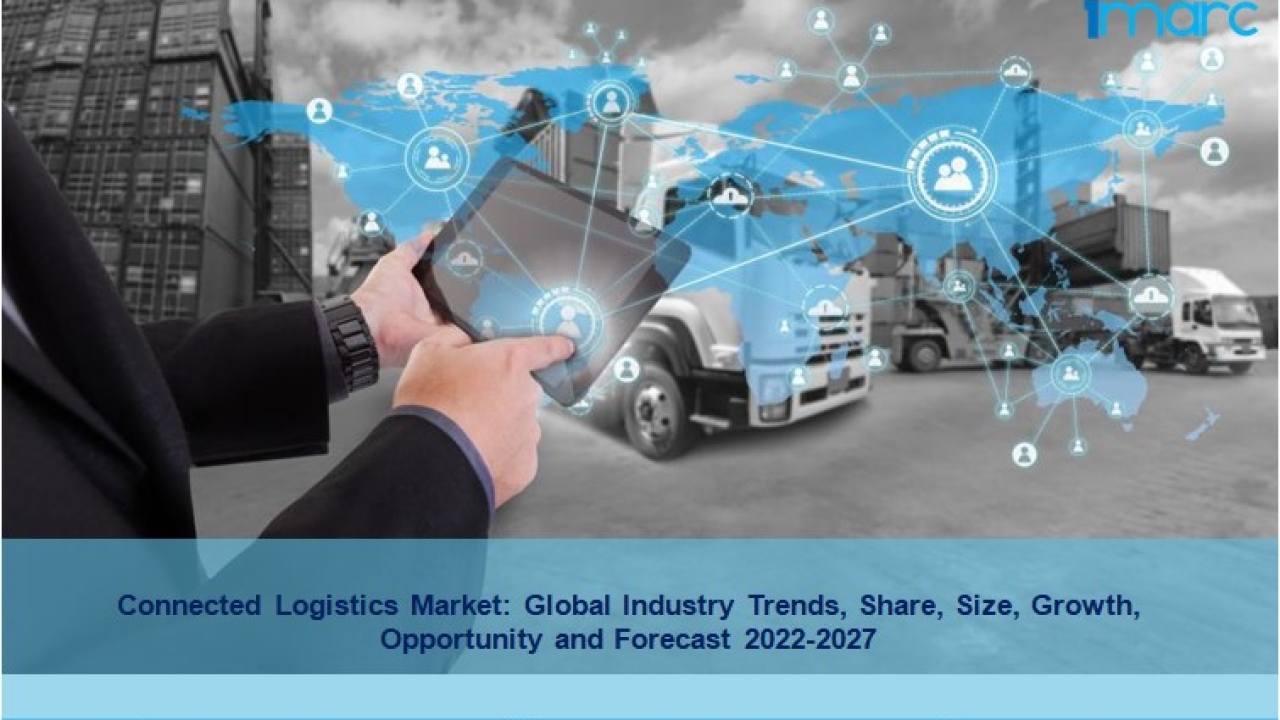 Connected Logistics Market Report 2022-27, Share, Trends, Scope And Forecast