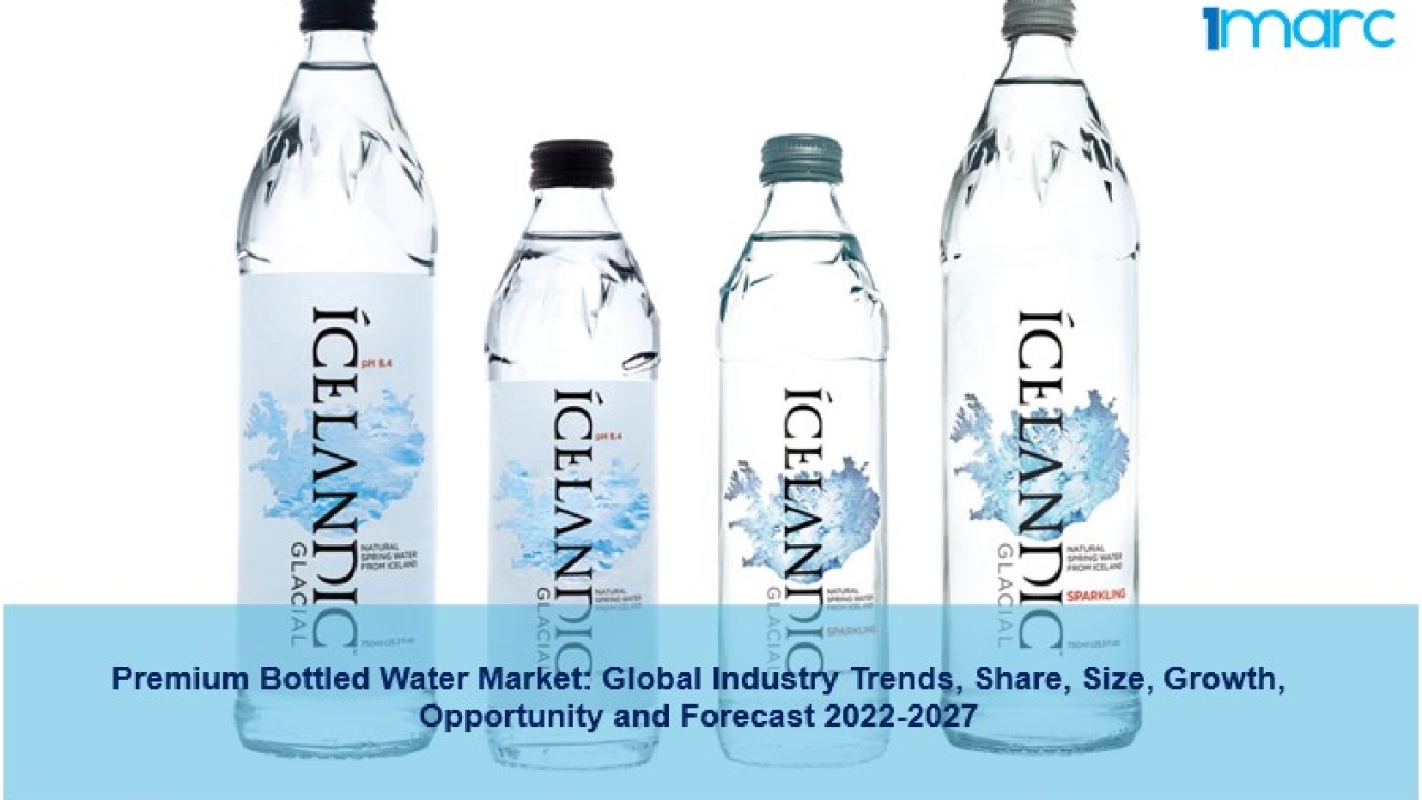 Premium Bottled Water Market 2022-27, Demand, Share, Trends, Growth And Forecast