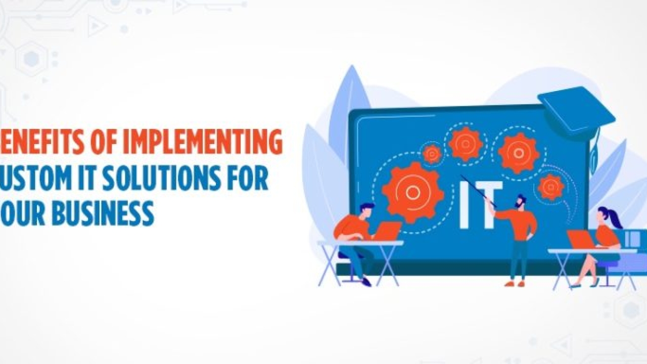 Benefits Of Implementing Custom It Solutions For Your Business