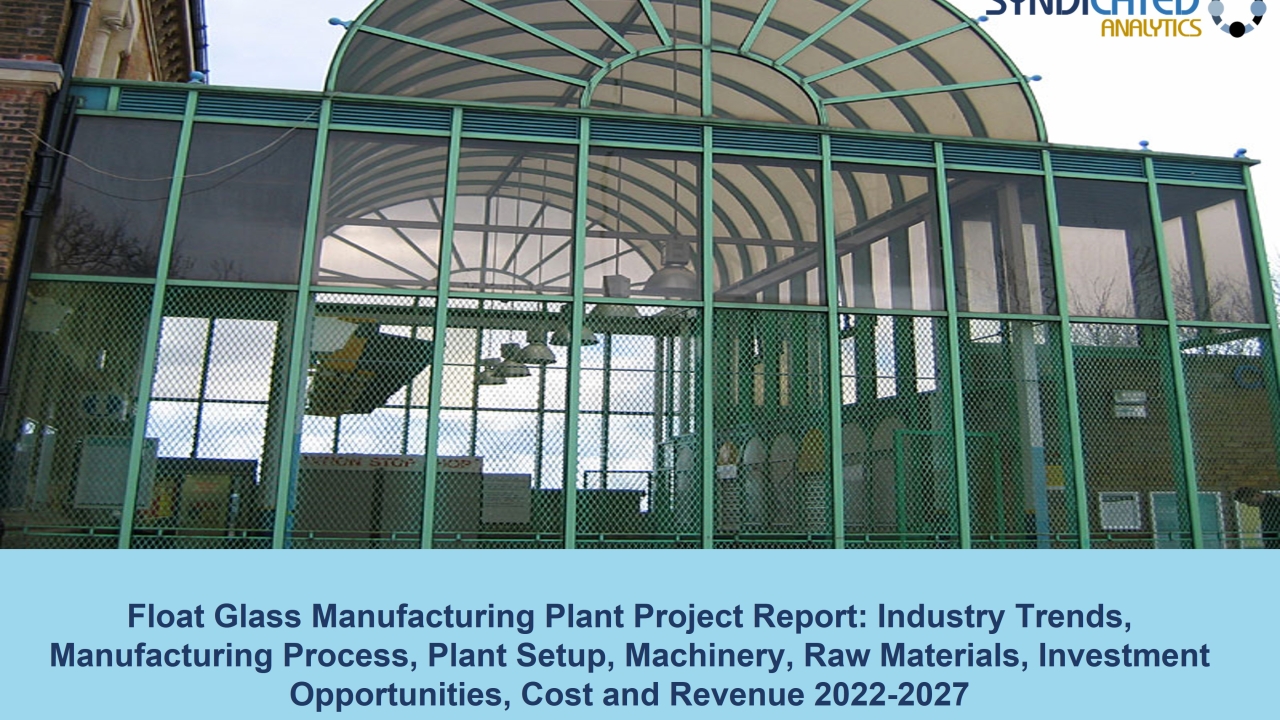 Float Glass Manufacturing Plant Cost and Project Report 2022-2027 | Syndicated Analytics