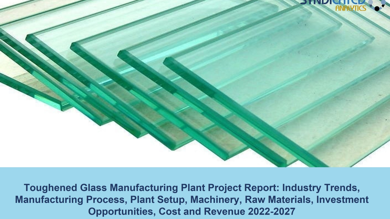 Toughened Glass Manufacturing Plant Cost and Project Report 2022-2027 | Syndicated Analytics